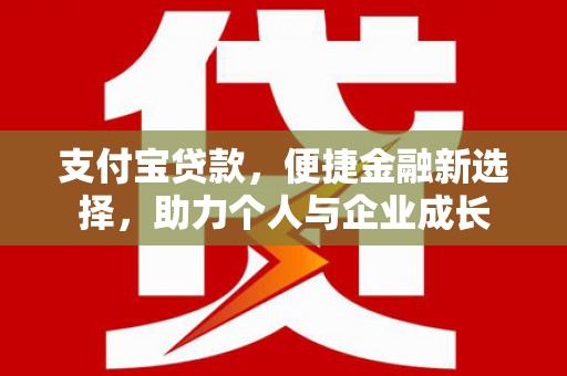 盐边支付宝贷款，便捷金融新选择，助力个人与企业成长