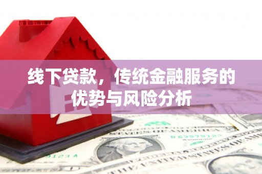 盐边线下贷款，传统金融服务的优势与风险分析