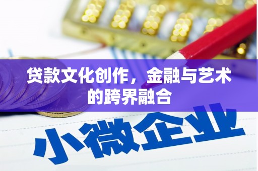 盐边贷款文化创作，金融与艺术的跨界融合