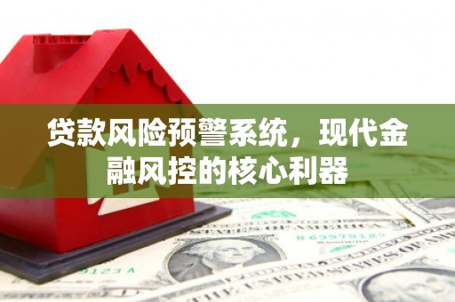 盐边贷款风险预警系统，现代金融风控的核心利器