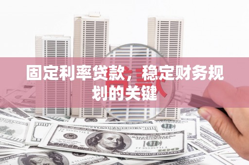盐边固定利率贷款，稳定财务规划的关键