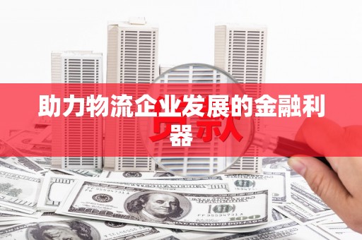 盐边助力物流企业发展的金融利器