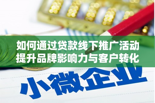 盐边如何通过贷款线下推广活动提升品牌影响力与客户转化率