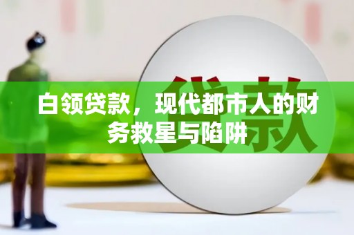 盐边白领贷款，现代都市人的财务救星与陷阱