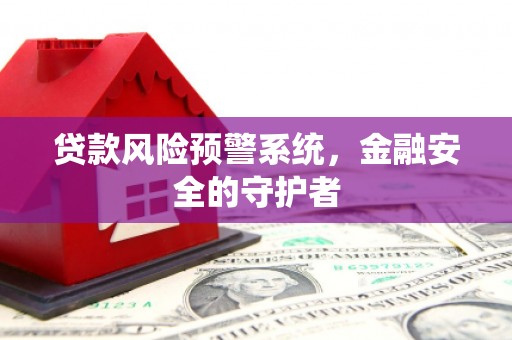 盐边贷款风险预警系统，金融安全的守护者