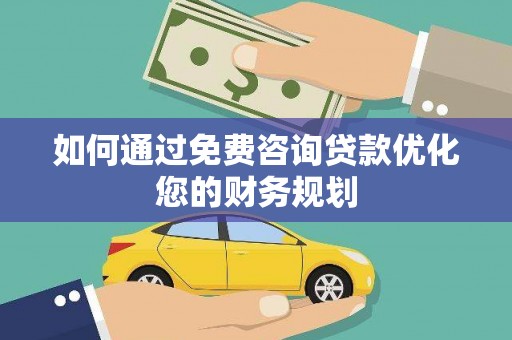 盐边如何通过免费咨询贷款优化您的财务规划