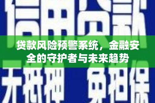 盐边贷款风险预警系统，金融安全的守护者与未来趋势