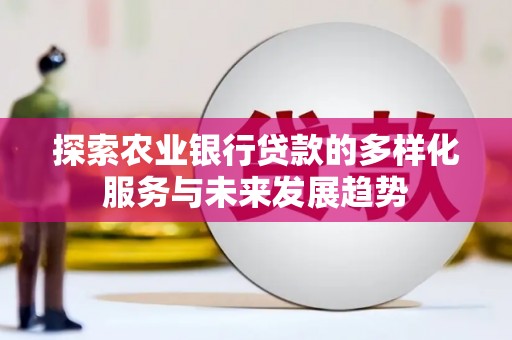 盐边探索农业银行贷款的多样化服务与未来发展趋势