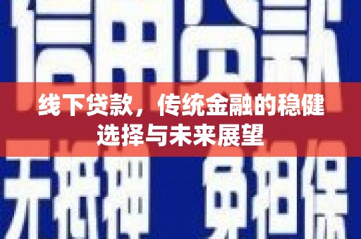 盐边线下贷款，传统金融的稳健选择与未来展望