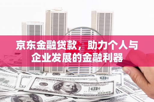 盐边京东金融贷款，助力个人与企业发展的金融利器