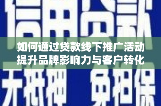 盐边如何通过贷款线下推广活动提升品牌影响力与客户转化率
