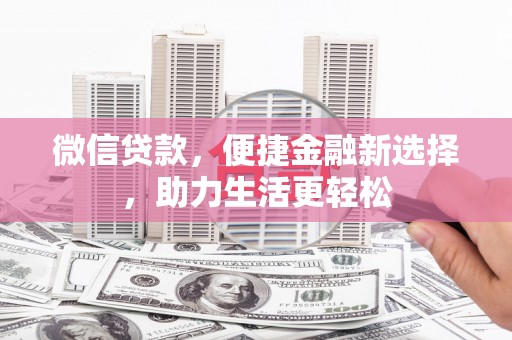 盐边微信贷款，便捷金融新选择，助力生活更轻松