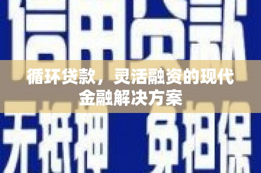 盐边循环贷款，灵活融资的现代金融解决方案