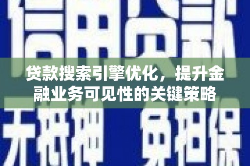盐边贷款搜索引擎优化，提升金融业务可见性的关键策略