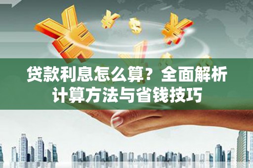 盐边贷款利息怎么算？全面解析计算方法与省钱技巧