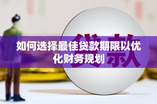 盐边如何选择最佳贷款期限以优化财务规划