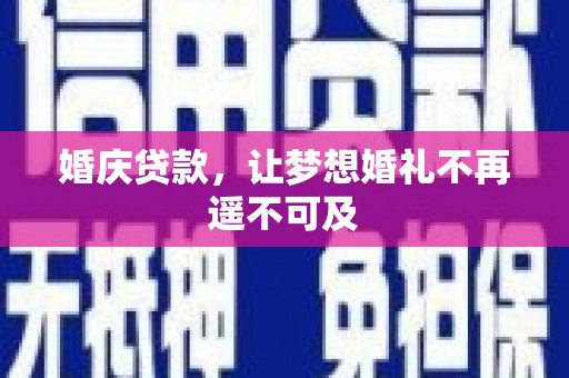 盐边婚庆贷款，让梦想婚礼不再遥不可及