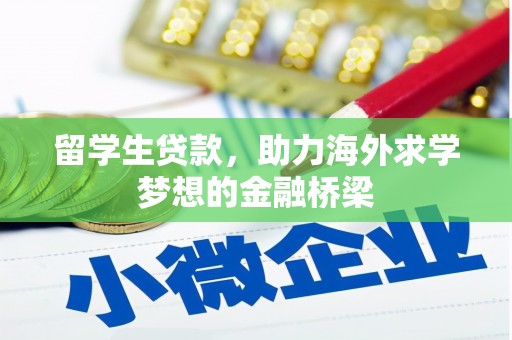 盐边留学生贷款，助力海外求学梦想的金融桥梁