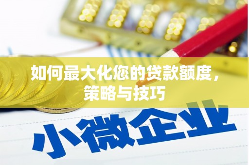 盐边如何最大化您的贷款额度，策略与技巧