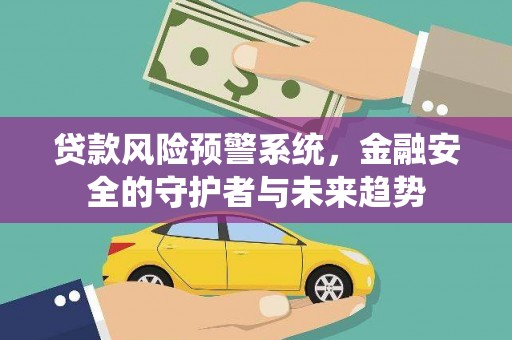 盐边贷款风险预警系统，金融安全的守护者与未来趋势