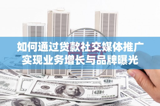 盐边如何通过贷款社交媒体推广实现业务增长与品牌曝光