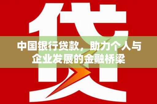 盐边中国银行贷款，助力个人与企业发展的金融桥梁