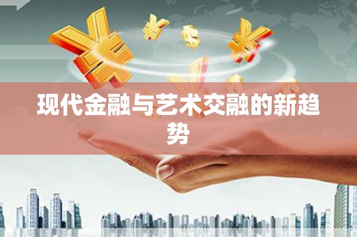 盐边现代金融与艺术交融的新趋势