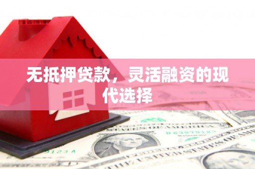 盐边无抵押贷款，灵活融资的现代选择