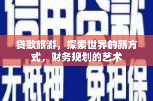 盐边贷款旅游，探索世界的新方式，财务规划的艺术