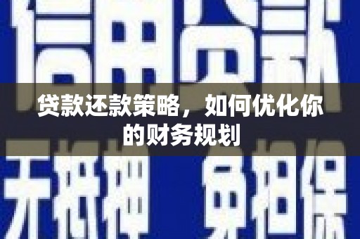 盐边贷款还款策略，如何优化你的财务规划