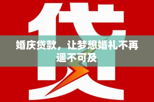 盐边婚庆贷款，让梦想婚礼不再遥不可及