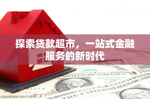 盐边探索贷款超市，一站式金融服务的新时代