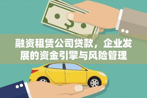 盐边融资租赁公司贷款，企业发展的资金引擎与风险管理