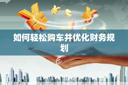 盐边如何轻松购车并优化财务规划