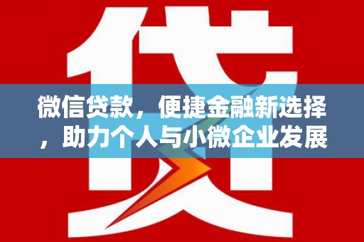 盐边微信贷款，便捷金融新选择，助力个人与小微企业发展