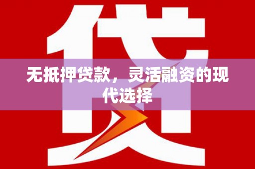 盐边无抵押贷款，灵活融资的现代选择