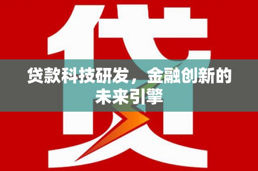 盐边贷款科技研发，金融创新的未来引擎