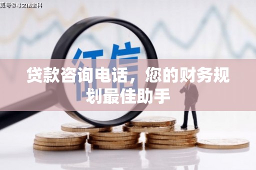 盐边贷款咨询电话，您的财务规划最佳助手