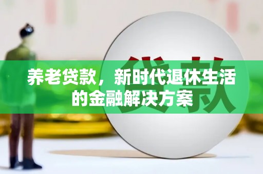 盐边养老贷款，新时代退休生活的金融解决方案