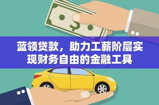 盐边蓝领贷款，助力工薪阶层实现财务自由的金融工具
