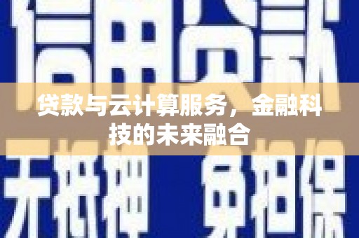 盐边贷款与云计算服务，金融科技的未来融合