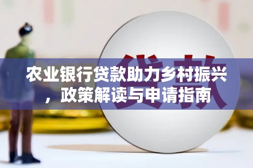 盐边农业银行贷款助力乡村振兴，政策解读与申请指南