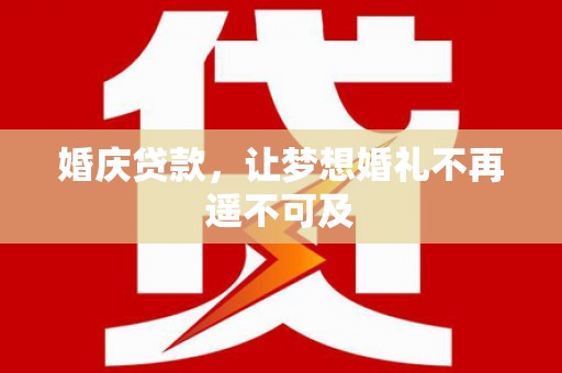 盐边婚庆贷款，让梦想婚礼不再遥不可及