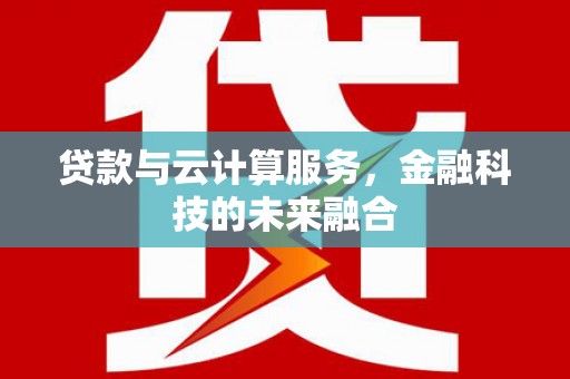 盐边贷款与云计算服务，金融科技的未来融合