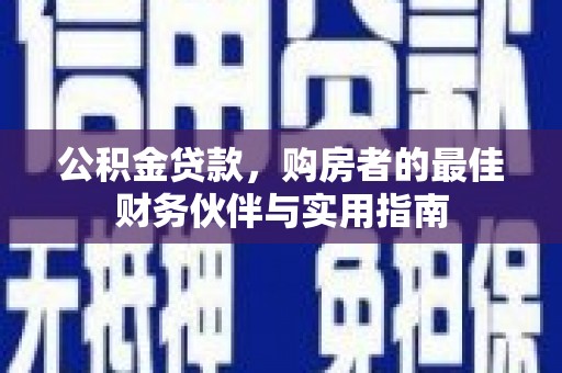盐边公积金贷款，购房者的最佳财务伙伴与实用指南