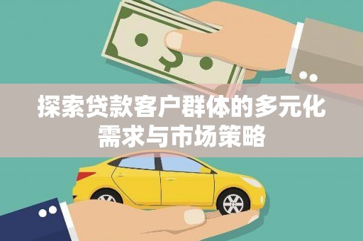 盐边探索贷款客户群体的多元化需求与市场策略