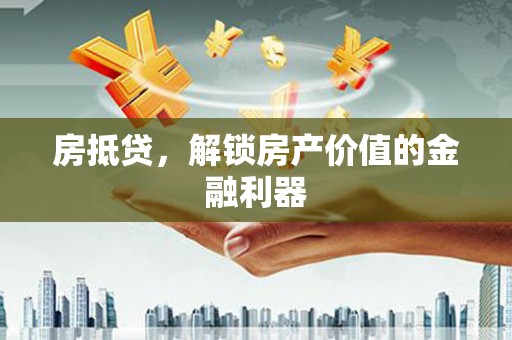 盐边房抵贷，解锁房产价值的金融利器