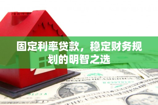盐边固定利率贷款，稳定财务规划的明智之选