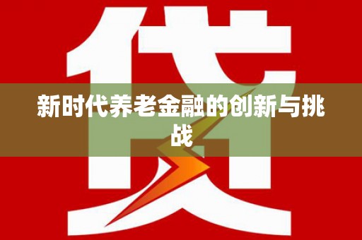 盐边新时代养老金融的创新与挑战