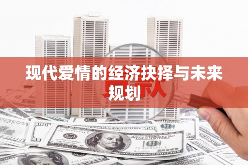 盐边现代爱情的经济抉择与未来规划